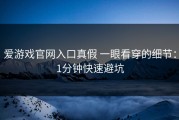 爱游戏官网入口真假 一眼看穿的细节：1分钟快速避坑