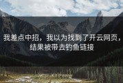 我差点中招，我以为找到了开云网页，结果被带去钓鱼链接