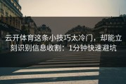 云开体育这条小技巧太冷门，却能立刻识别信息收割：1分钟快速避坑