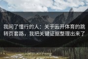 我问了懂行的人：关于云开体育的跳转页套路，我把关键证据整理出来了