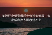 美洲杯小组赛最后十分钟太诡异，大小球和换人顺序对不上