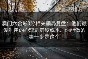 澳门六合彩3分相关骗局复盘：他们最爱利用的心理是沉没成本：你能做的第一步是这个