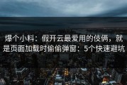 爆个小料：假开云最爱用的伎俩，就是页面加载时偷偷弹窗：5个快速避坑