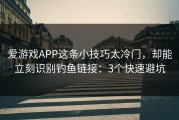 爱游戏APP这条小技巧太冷门，却能立刻识别钓鱼链接：3个快速避坑