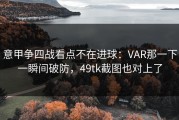 意甲争四战看点不在进球：VAR那一下一瞬间破防，49tk截图也对上了