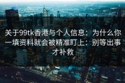 关于99tk香港与个人信息：为什么你一填资料就会被精准盯上：别等出事才补救