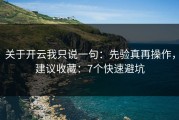 关于开云我只说一句：先验真再操作，建议收藏：7个快速避坑