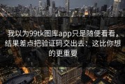 我以为99tk图库app只是随便看看，结果差点把验证码交出去：这比你想的更重要