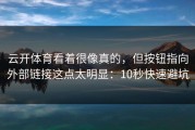 云开体育看着很像真的，但按钮指向外部链接这点太明显：10秒快速避坑