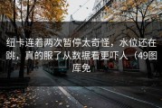 纽卡连着两次暂停太奇怪，水位还在跳，真的服了从数据看更吓人（49图库免