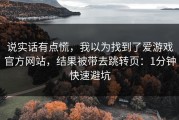 说实话有点慌，我以为找到了爱游戏官方网站，结果被带去跳转页：1分钟快速避坑
