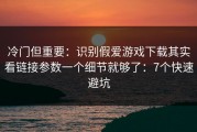 冷门但重要：识别假爱游戏下载其实看链接参数一个细节就够了：7个快速避坑