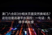 澳门六合彩3分相关页面突然换域名？这往往是逃避平台风控：一句话：先停手再处理