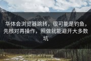 华体会浏览器跳转，很可能是钓鱼，先核对再操作，照做就能避开大多数坑