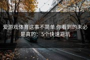 爱游戏体育这事不简单 你看到的未必是真的：5个快速避坑