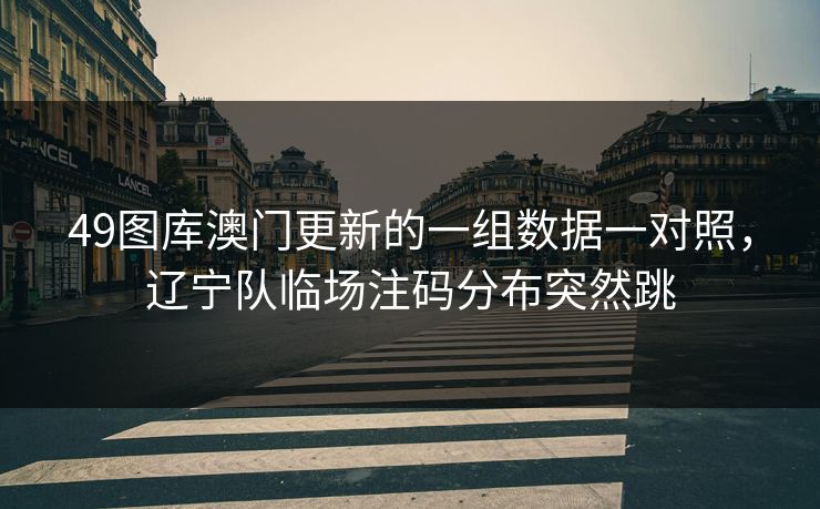49图库澳门更新的一组数据一对照,辽宁队临场注码分布突然跳 49图库澳门更新的一组数据一对照,辽宁队临场注码分布突然跳