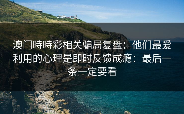 澳门時時彩相关骗局复盘:他们最爱利用的心理是即时反馈成瘾:最后一条一定要看 澳门時時彩相关骗局复盘:他们最爱利用的心理是即时反馈成瘾:最后一条一定要看
