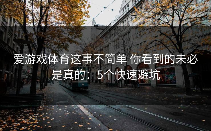 爱游戏体育这事不简单 你看到的未必是真的:5个快速避坑 爱游戏体育这事不简单 你看到的未必是真的:5个快速避坑