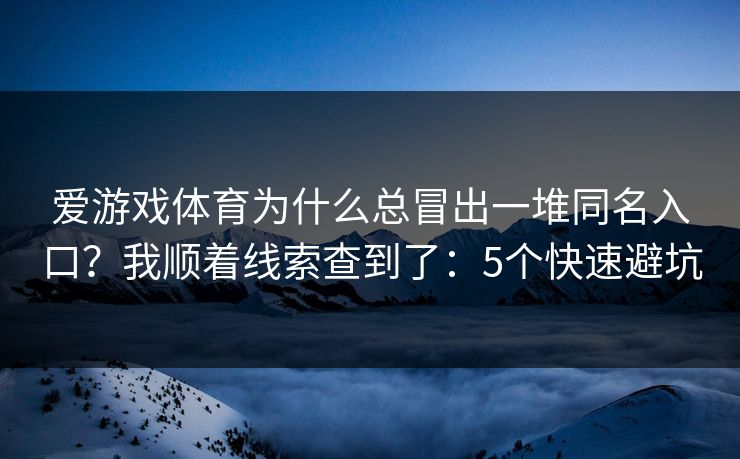 爱游戏体育为什么总冒出一堆同名入口?我顺着线索查到了:5个快速避坑 爱游戏体育为什么总冒出一堆同名入口?我顺着线索查到了:5个快速避坑