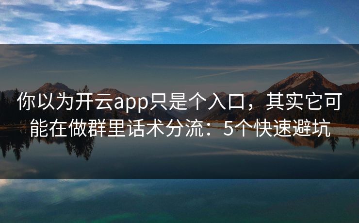 你以为开云app只是个入口,其实它可能在做群里话术分流:5个快速避坑 你以为开云app只是个入口,其实它可能在做群里话术分流:5个快速避坑