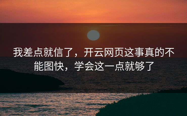 我差点就信了,开云网页这事真的不能图快,学会这一点就够了 我差点就信了,开云网页这事真的不能图快,学会这一点就够了