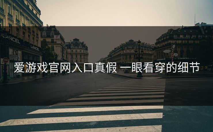 爱游戏官网入口真假 一眼看穿的细节 爱游戏官网入口真假 一眼看穿的细节