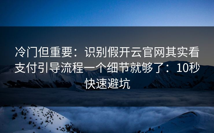 冷门但重要:识别假开云官网其实看支付引导流程一个细节就够了:10秒快速避坑 冷门但重要:识别假开云官网其实看支付引导流程一个细节就够了:10秒快速避坑
