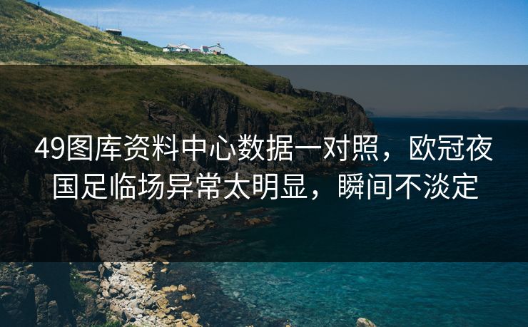 49图库资料中心数据一对照,欧冠夜国足临场异常太明显,瞬间不淡定 49图库资料中心数据一对照,欧冠夜国足临场异常太明显,瞬间不淡定