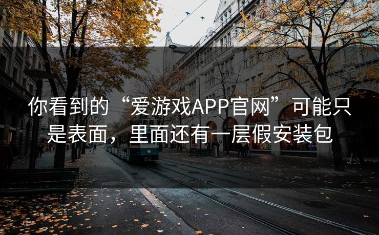 你看到的“爱游戏APP官网”可能只是表面,里面还有一层假安装包 你看到的“爱游戏APP官网”可能只是表面,里面还有一层假安装包