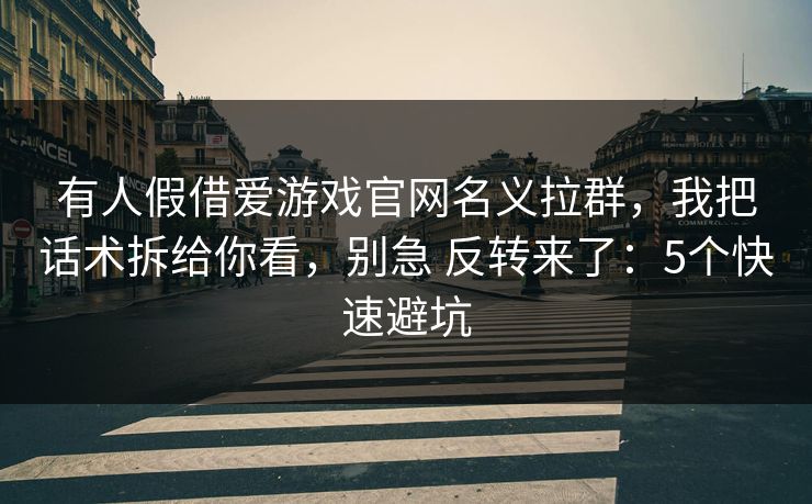 有人假借爱游戏官网名义拉群,我把话术拆给你看,别急 反转来了:5个快速避坑 有人假借爱游戏官网名义拉群,我把话术拆给你看,别急 反转来了:5个快速避坑