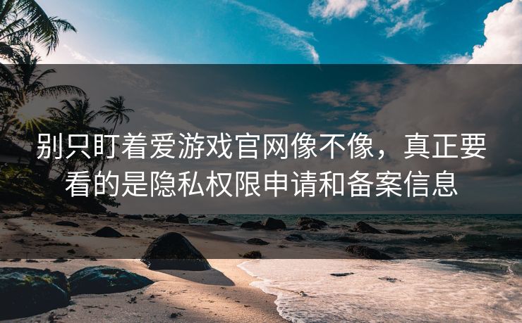 别只盯着爱游戏官网像不像,真正要看的是隐私权限申请和备案信息 别只盯着爱游戏官网像不像,真正要看的是隐私权限申请和备案信息