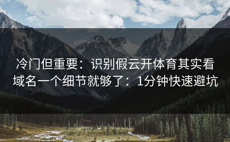 冷门但重要:识别假云开体育其实看域名一个细节就够了:1分钟快速避坑 冷门但重要:识别假云开体育其实看域名一个细节就够了:1分钟快速避坑