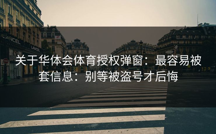 关于华体会体育授权弹窗：最容易被套信息：别等被盗号才后悔