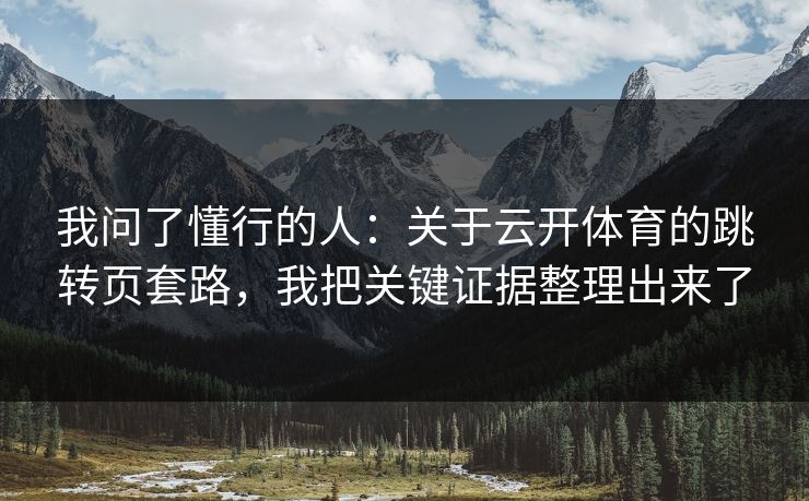 我问了懂行的人：关于云开体育的跳转页套路，我把关键证据整理出来了