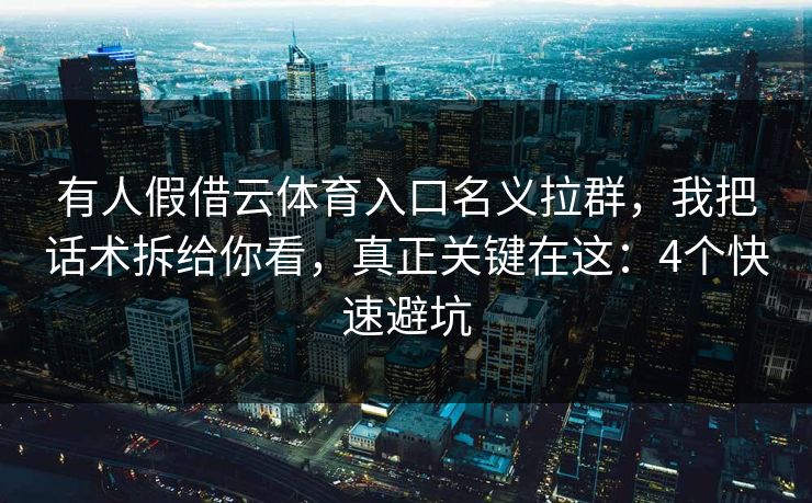 有人假借云体育入口名义拉群,我把话术拆给你看,真正关键在这:4个快速避坑 有人假借云体育入口名义拉群,我把话术拆给你看,真正关键在这:4个快速避坑