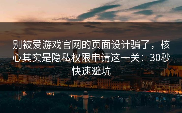 别被爱游戏官网的页面设计骗了,核心其实是隐私权限申请这一关:30秒快速避坑 别被爱游戏官网的页面设计骗了,核心其实是隐私权限申请这一关:30秒快速避坑