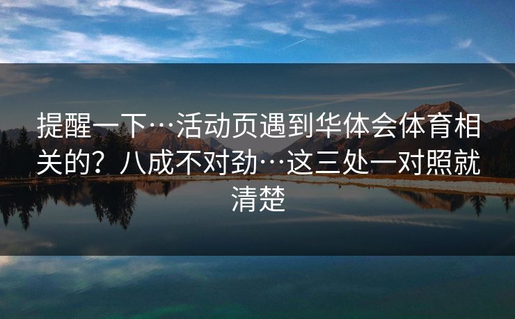 提醒一下…活动页遇到华体会体育相关的?八成不对劲…这三处一对照就清楚 提醒一下…活动页遇到华体会体育相关的?八成不对劲…这三处一对照就清楚
