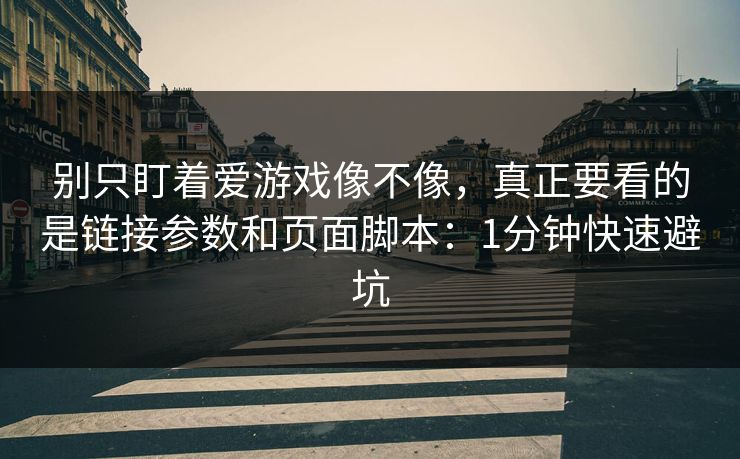 别只盯着爱游戏像不像,真正要看的是链接参数和页面脚本:1分钟快速避坑 别只盯着爱游戏像不像,真正要看的是链接参数和页面脚本:1分钟快速避坑