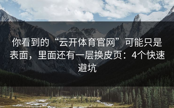 你看到的“云开体育官网”可能只是表面,里面还有一层换皮页:4个快速避坑 你看到的“云开体育官网”可能只是表面,里面还有一层换皮页:4个快速避坑