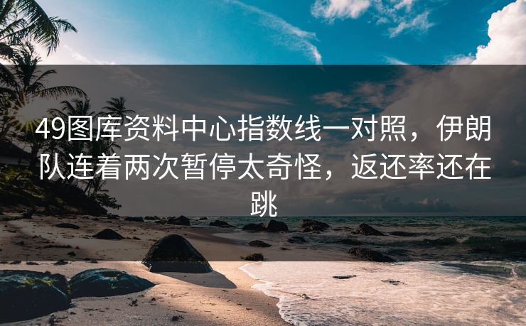 49图库资料中心指数线一对照,伊朗队连着两次暂停太奇怪,返还率还在跳 49图库资料中心指数线一对照,伊朗队连着两次暂停太奇怪,返还率还在跳