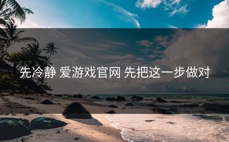 先冷静 爱游戏官网 先把这一步做对 先冷静 爱游戏官网 先把这一步做对