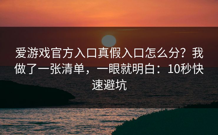 爱游戏官方入口真假入口怎么分?我做了一张清单,一眼就明白:10秒快速避坑 爱游戏官方入口真假入口怎么分?我做了一张清单,一眼就明白:10秒快速避坑
