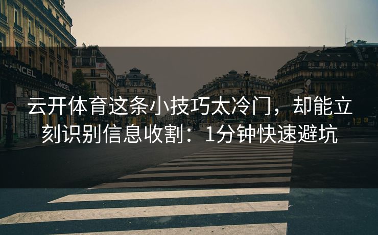 云开体育这条小技巧太冷门,却能立刻识别信息收割:1分钟快速避坑 云开体育这条小技巧太冷门,却能立刻识别信息收割:1分钟快速避坑